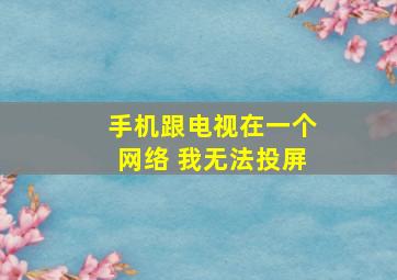 手机跟电视在一个网络 我无法投屏